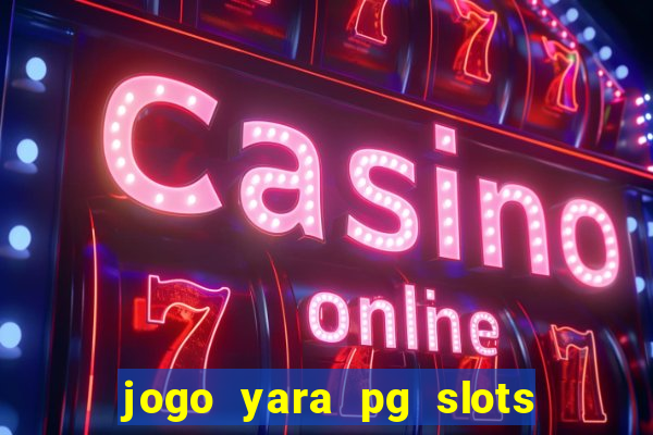 jogo yara pg slots paga mesmo